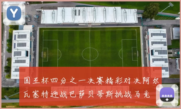 国王杯四分之一决赛精彩对决阿尔瓦塞特迎战巴萨贝蒂斯挑战马竞