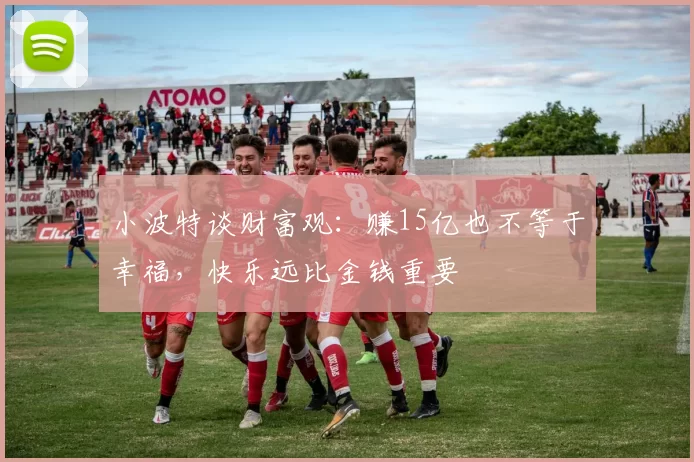 小波特谈财富观：赚15亿也不等于幸福，快乐远比金钱重要