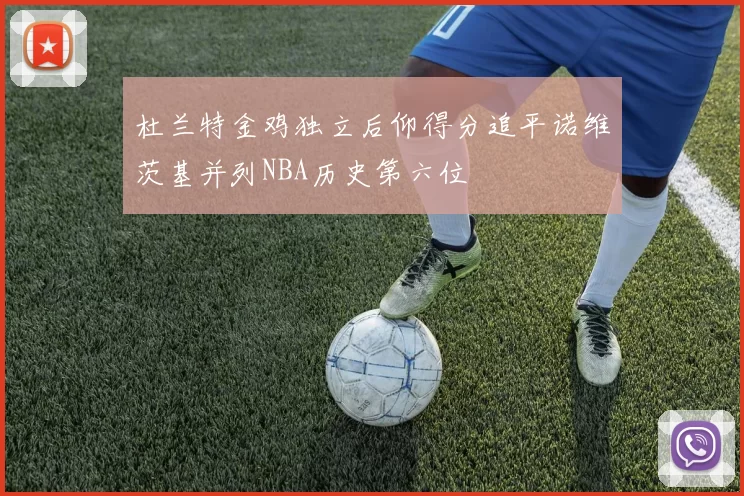 杜兰特金鸡独立后仰得分追平诺维茨基并列NBA历史第六位