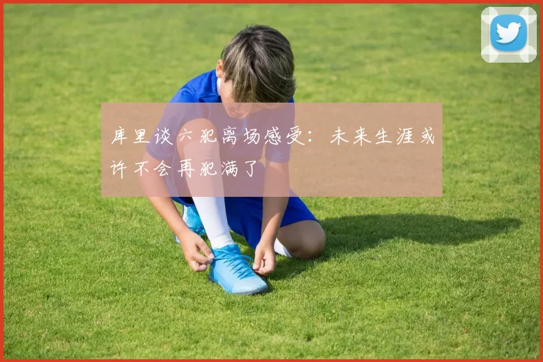 库里谈六犯离场感受：未来生涯或许不会再犯满了