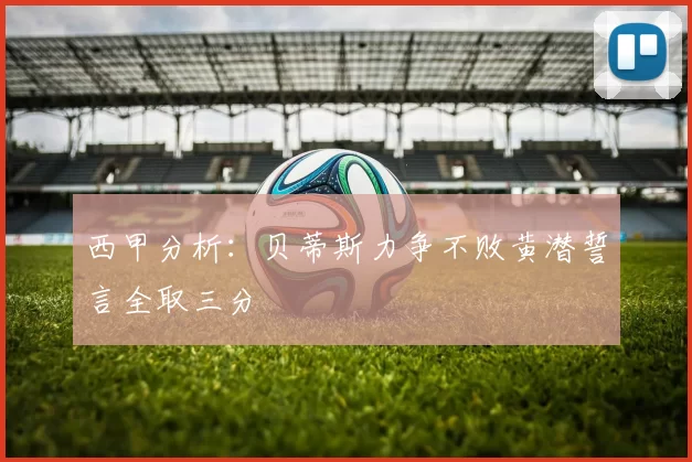 西甲分析：贝蒂斯力争不败黄潜誓言全取三分