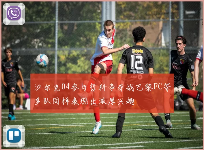 沙尔克04参与哲科争夺战巴黎FC等多队同样表现出浓厚兴趣