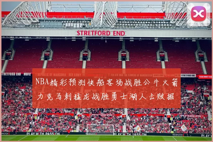 NBA精彩预测快船客场战胜公牛火箭力克马刺猛龙战胜勇士湖人击败掘金