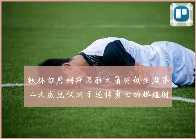 铁林称詹姆斯若胜火箭将创生涯第二大成就仅次于逆转勇士的辉煌时刻