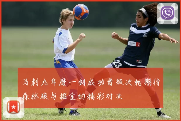 马刺九年磨一剑成功晋级次轮期待森林狼与掘金的精彩对决