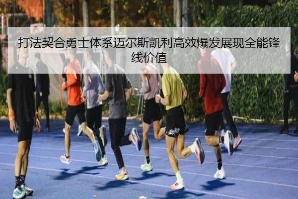 打法契合勇士体系迈尔斯凯利高效爆发展现全能锋线价值 - Yabo