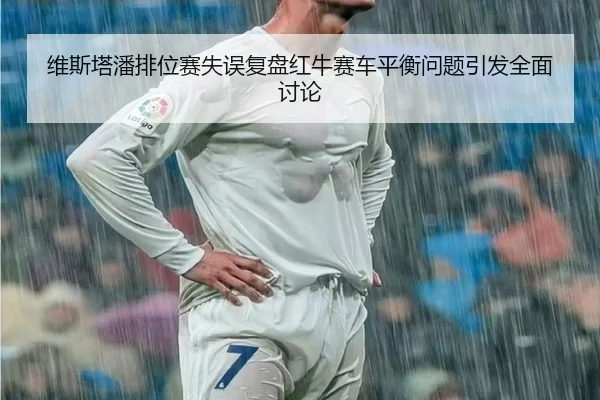 维斯塔潘排位赛失误复盘红牛赛车平衡问题引发全面讨论 - Yabo